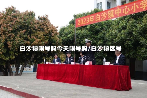 白沙镇限号吗今天限号吗/白沙镇区号