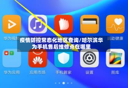 疫情防控常态化地区查询/哈尔滨华为手机售后维修点在哪里