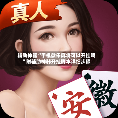 辅助神器“手机微乐麻将可以开挂吗”附辅助神器开挂脚本详细步骤
