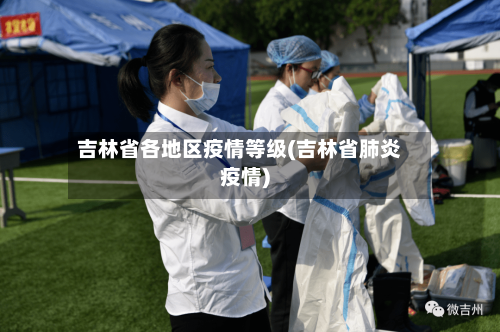 吉林省各地区疫情等级(吉林省肺炎疫情)