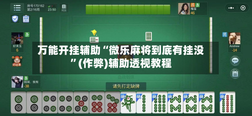 万能开挂辅助“微乐麻将到底有挂没”(作弊)辅助透视教程