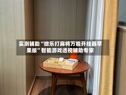 实测辅助“微乐打麻将万能开挂器苹果版”智能游戏透视辅助专家
