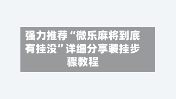 强力推荐“微乐麻将到底有挂没”详细分享装挂步骤教程
