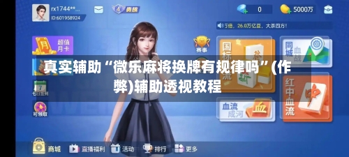 真实辅助“微乐麻将换牌有规律吗”(作弊)辅助透视教程