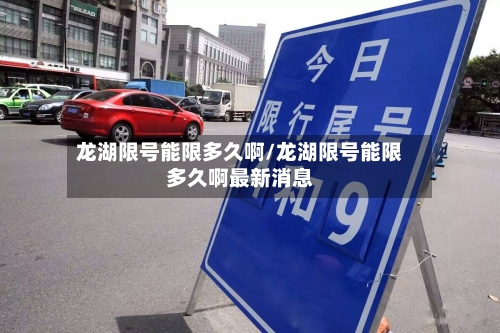 龙湖限号能限多久啊/龙湖限号能限多久啊最新消息