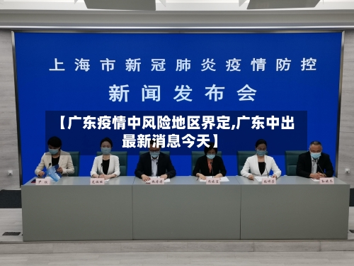 【广东疫情中风险地区界定,广东中出最新消息今天】