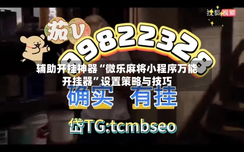 辅助开挂神器“微乐麻将小程序万能开挂器”设置策略与技巧