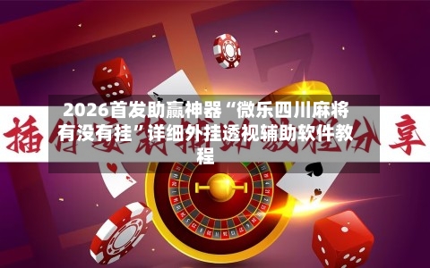 2026首发助赢神器“微乐四川麻将有没有挂”详细外挂透视辅助软件教程