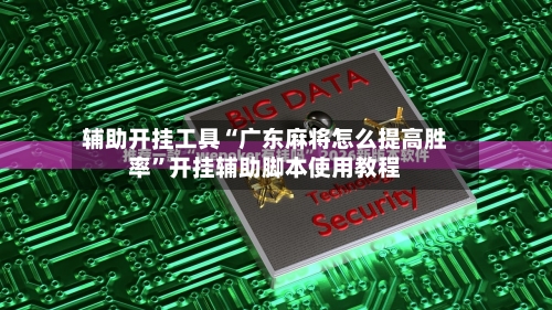 辅助开挂工具“广东麻将怎么提高胜率”开挂辅助脚本使用教程
