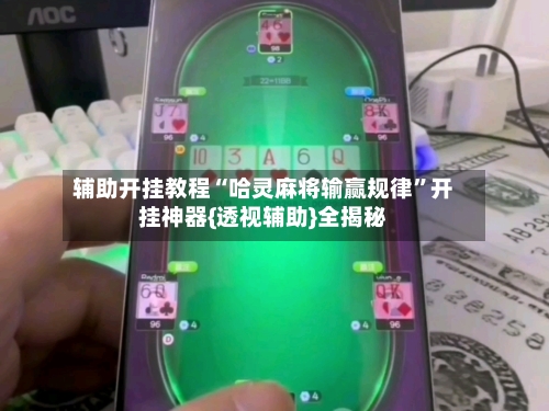 辅助开挂教程“哈灵麻将输赢规律”开挂神器{透视辅助}全揭秘