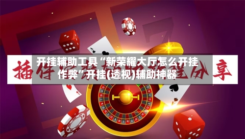 开挂辅助工具“新荣耀大厅怎么开挂作弊”开挂(透视)辅助神器