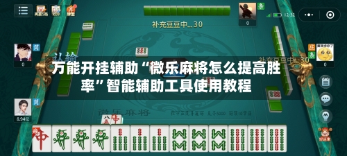 万能开挂辅助“微乐麻将怎么提高胜率”智能辅助工具使用教程