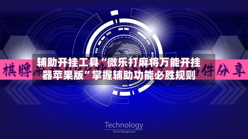 辅助开挂工具“微乐打麻将万能开挂器苹果版”掌握辅助功能必胜规则