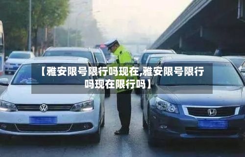 【雅安限号限行吗现在,雅安限号限行吗现在限行吗】