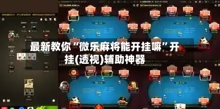 最新教你“微乐麻将能开挂嘛”开挂(透视)辅助神器