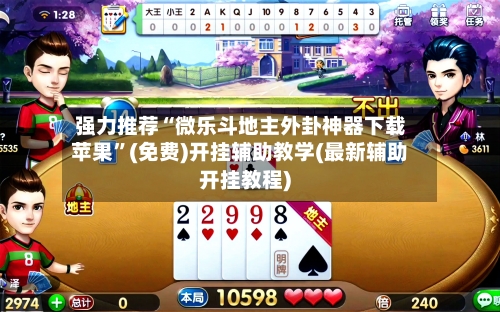 强力推荐“微乐斗地主外卦神器下载苹果”(免费)开挂辅助教学(最新辅助开挂教程)
