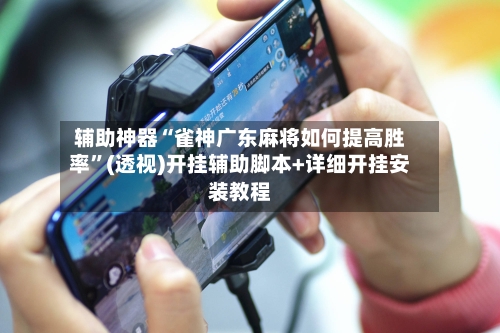 辅助神器“雀神广东麻将如何提高胜率”(透视)开挂辅助脚本+详细开挂安装教程