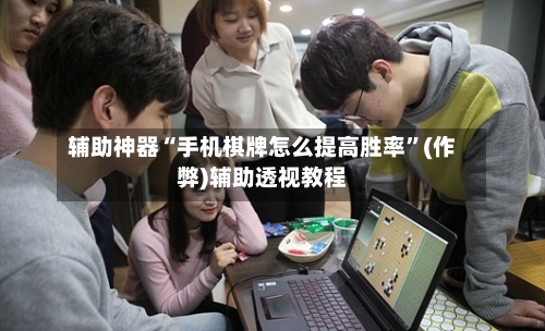 辅助神器“手机棋牌怎么提高胜率”(作弊)辅助透视教程