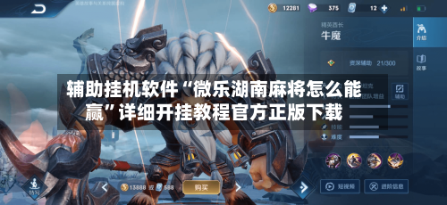 辅助挂机软件“微乐湖南麻将怎么能赢”详细开挂教程官方正版下载