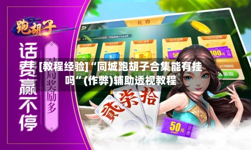[教程经验]“同城跑胡子合集能有挂吗”(作弊)辅助透视教程