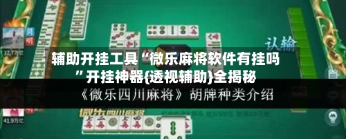 辅助开挂工具“微乐麻将软件有挂吗”开挂神器{透视辅助}全揭秘