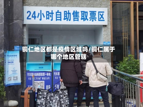 铜仁地区都是疫情区域吗/铜仁属于哪个地区管辖