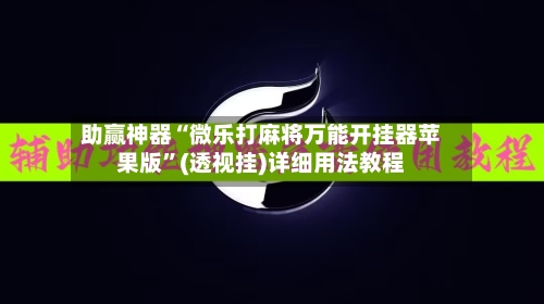 助赢神器“微乐打麻将万能开挂器苹果版”(透视挂)详细用法教程