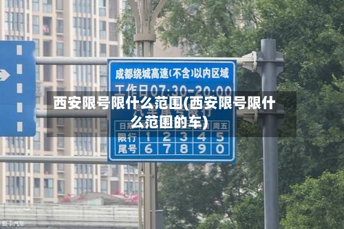 西安限号限什么范围(西安限号限什么范围的车)