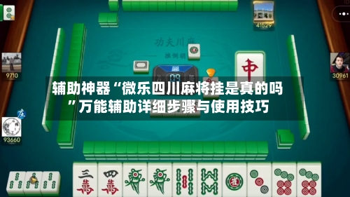 辅助神器“微乐四川麻将挂是真的吗”万能辅助详细步骤与使用技巧