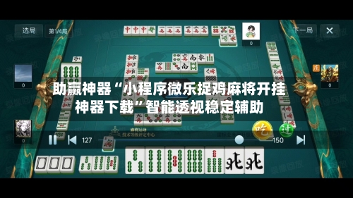 助赢神器“小程序微乐捉鸡麻将开挂神器下载”智能透视稳定辅助