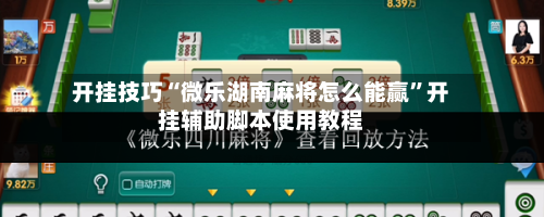 开挂技巧“微乐湖南麻将怎么能赢”开挂辅助脚本使用教程