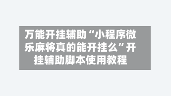 万能开挂辅助“小程序微乐麻将真的能开挂么”开挂辅助脚本使用教程