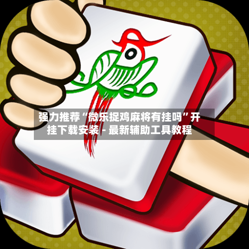 强力推荐“微乐捉鸡麻将有挂吗”开挂下载安装 - 最新辅助工具教程