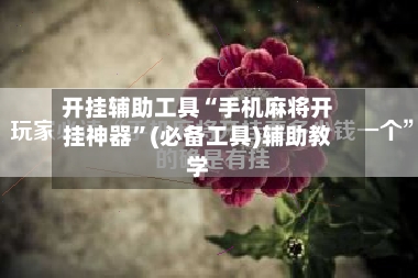 开挂辅助工具“手机麻将开挂神器”(必备工具)辅助教学