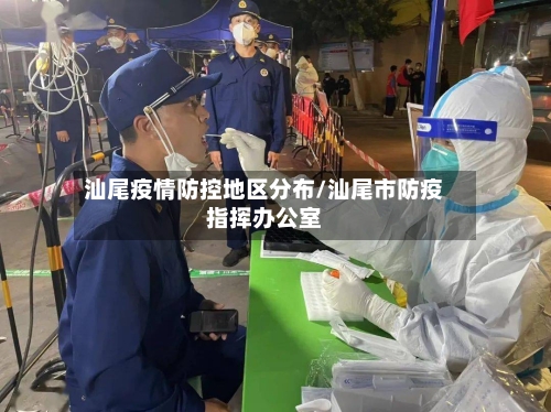 汕尾疫情防控地区分布/汕尾市防疫指挥办公室