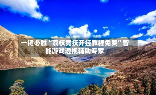 一键必胜“荔枝竞技开挂教程免费”智能游戏透视辅助专家