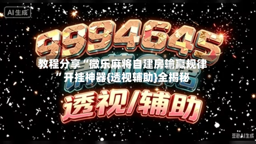 教程分享“微乐麻将自建房输赢规律”开挂神器{透视辅助}全揭秘
