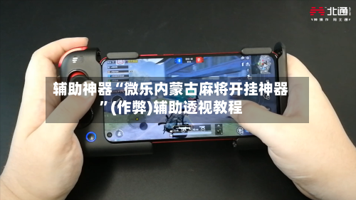 辅助神器“微乐内蒙古麻将开挂神器”(作弊)辅助透视教程