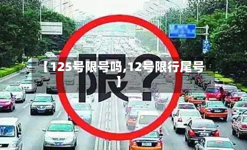 【125号限号吗,12号限行尾号】