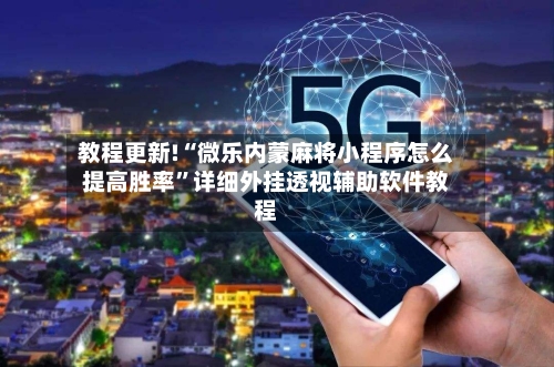 教程更新!“微乐内蒙麻将小程序怎么提高胜率”详细外挂透视辅助软件教程