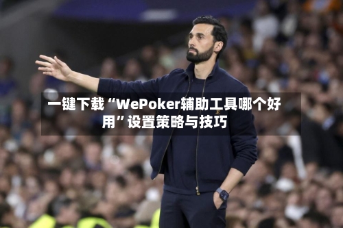 一键下载“WePoker辅助工具哪个好用”设置策略与技巧
