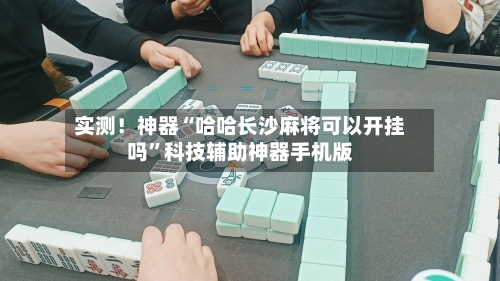 实测！神器“哈哈长沙麻将可以开挂吗”科技辅助神器手机版