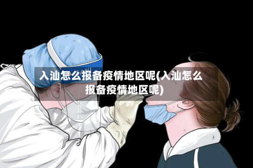 入汕怎么报备疫情地区呢(入汕怎么报备疫情地区呢)