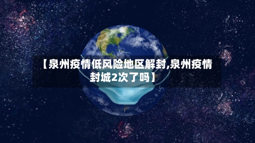 【泉州疫情低风险地区解封,泉州疫情封城2次了吗】