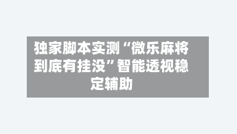 独家脚本实测“微乐麻将到底有挂没”智能透视稳定辅助