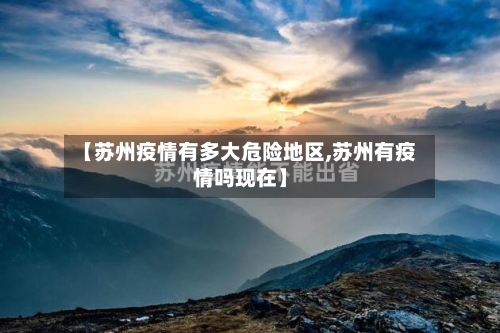 【苏州疫情有多大危险地区,苏州有疫情吗现在】