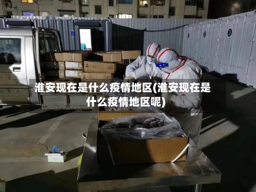 淮安现在是什么疫情地区(淮安现在是什么疫情地区呢)