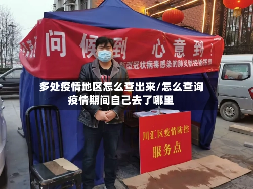 多处疫情地区怎么查出来/怎么查询疫情期间自己去了哪里