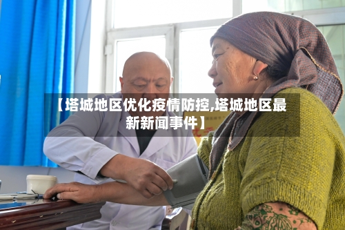 【塔城地区优化疫情防控,塔城地区最新新闻事件】