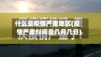 什么是疫情严重地区(疫情严重时间是几月几日)